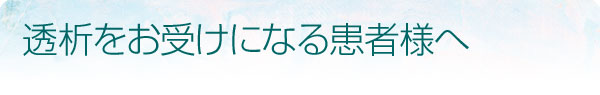 透析をお受けになる患者様へ